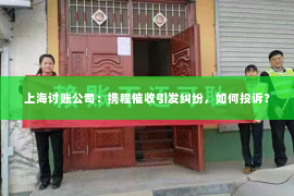 上海讨账公司：携程催收引发纠纷，如何投诉？