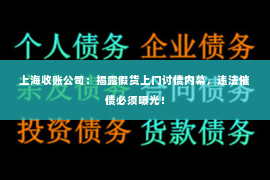 上海收账公司：揭露假货上门讨债内幕，违法催债必须曝光！