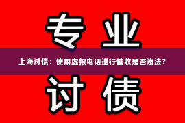上海讨债：使用虚拟电话进行催收是否违法？