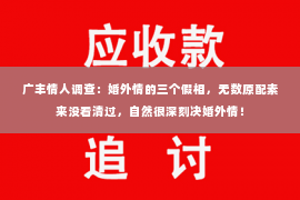 广丰情人调查：婚外情的三个假相，无数原配素来没看清过，自然很深刻决婚外情！