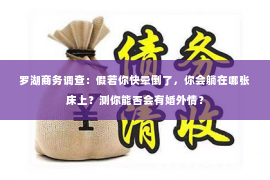 罗湖商务调查：假若你快晕倒了，你会躺在哪张床上？测你能否会有婚外情？