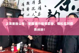 上海要账公司：掌握建行催收套路，轻松应对债务纠纷！