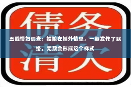 五峰情妇调查：姑娘在婚外情里，一朝发作了联络，无数会形成这个样式