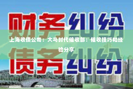上海收债公司：大马时代催收部：催收技巧和经验分享