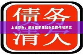 上海要账：揭秘昆明亚联财负面催收黑幕