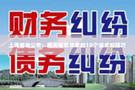 上海要账公司：提高催收效率的10个话术和技巧