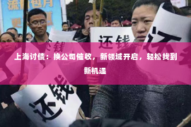 上海讨债：换公司催收，新领域开启，轻松找到新机遇