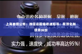 上海要债公司：授信逾期催收通知书：有效化解债务纠纷
