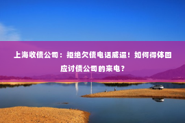 上海收债公司：拒绝欠债电话威逼！如何得体回应讨债公司的来电？