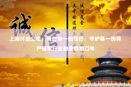 上海讨账公司：挽回每一份信任，守护每一份尊严催收行业的使命和口号