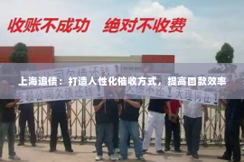 上海追债：打造人性化催收方式，提高回款效率
