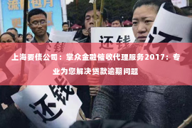 上海要债公司：掌众金融催收代理服务2017：专业为您解决贷款逾期问题