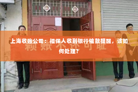 上海收账公司：担保人收到银行催款提醒，该如何处理？