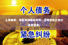 上海要债：报复网贷催收号码，出奇制胜让他们自食恶果！