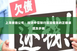 上海要账公司：投诉中信银行违法催收的正确渠道及步骤