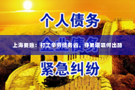 上海要账：打工辛劳债务凶，挣累堪嘱何出路