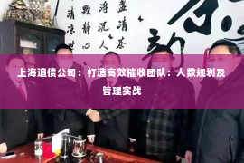 上海追债公司：打造高效催收团队：人数规划及管理实战