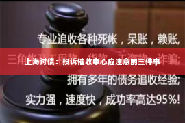 上海讨债：投诉催收中心应注意的三件事