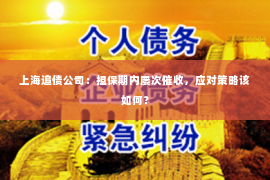 上海追债公司：担保期内屡次催收，应对策略该如何？