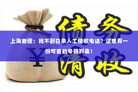 上海要债：找不到白条人工催收电话？这里有一份可靠的号码列表！