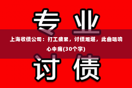 上海收债公司：打工疲累，讨债难堪，此曲唱响心中痛(30个字)