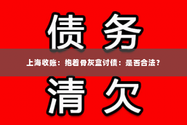 上海收账：抱着骨灰盒讨债：是否合法？