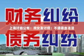 上海讨账公司：找女友讨债：不道德且违法