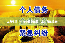 上海收债：手机号催收短信，上门归还赊账！