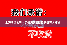上海收债公司：手机贷款逾期催收技巧大揭秘！