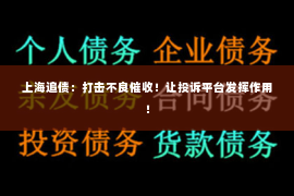 上海追债：打击不良催收！让投诉平台发挥作用！
