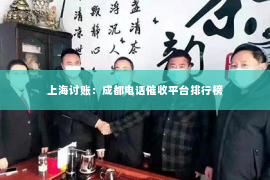 上海讨账：成都电话催收平台排行榜