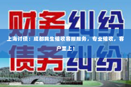 上海讨债：成都民生催收客服服务，专业催收，客户至上！
