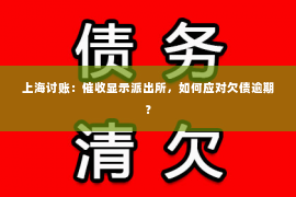 上海讨账：催收显示派出所，如何应对欠债逾期？