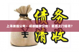 上海要账公司：成都催收公司：能否上门催收？