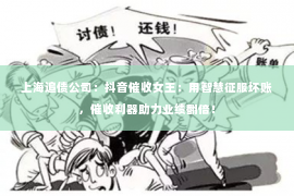 上海追债公司：抖音催收女王：用智慧征服坏账，催收利器助力业绩翻倍！
