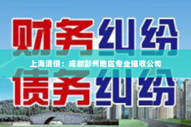 上海清债：成都彭州地区专业催收公司