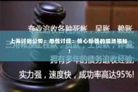 上海讨账公司：恶性讨债：惊心动魄的现场揭秘！