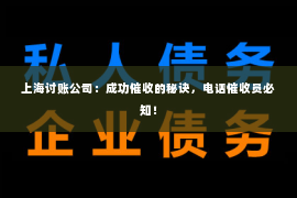 上海讨账公司：成功催收的秘诀，电话催收员必知！