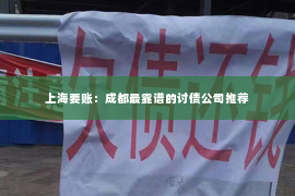 上海要账：成都最靠谱的讨债公司推荐