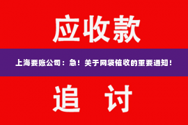 上海要账公司：急！关于网袋催收的重要通知！