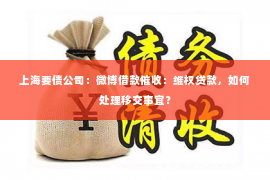 上海要债公司：微博借款催收：维权贷款，如何处理移交事宜？