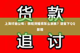 上海讨账公司：微粒贷催收怎么联系？请留下QQ邮箱