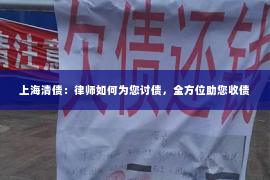 上海清债：律师如何为您讨债，全方位助您收债