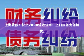 上海收账：快贷2000催收公司：上门服务为您解忧。