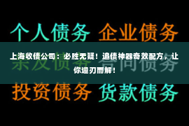 上海收债公司：必胜无疑！追债神器奇效配方，让你迎刃而解！