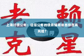 上海讨债公司：征信公司的债务催收是否存在高风险？