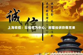 上海收债：以催收为中心，黑猫投诉协商无果