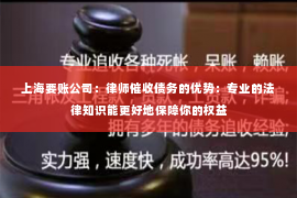 上海要账公司：律师催收债务的优势：专业的法律知识能更好地保障你的权益