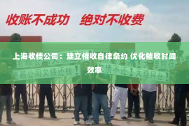 上海收债公司：建立催收自律条约 优化催收时间效率
