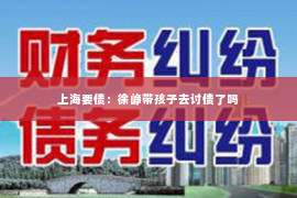 上海要债：徐峥带孩子去讨债了吗